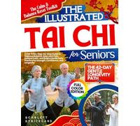 THE ILLUSTRATED TAI CHI FOR SENIORS: A Full-Color, Step-by-Step Guide to Improve Balance, Ease Joint Pain, Restore Calm, and Build a Gentle Daily Practice for Strength, Confidence, and Longevity