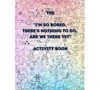 THE "I'M SO BORED, THERE'S NOTHING TO DO, ARE WE THERE YET" ACTIVITY BOOK