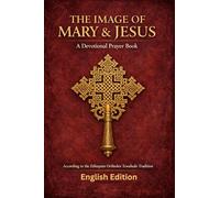 The Image of Mary and Jesus: Traditional Prayers of the Ethiopian Orthodox Tewahedo Church in English for Daily Devotion and Spiritual Reflection. (Ethiopian Orthodox Prayer Books(English))
