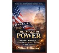 THE IMAGE OF POWER: HOW JOHN F. KENNEDY JR. CHANGED POLITICS, MEDIA, AND CELEBRITY IN 1990S AMERICA