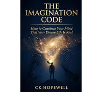 The Imagination Code: How to Convince Your Mind That Your Dream Life Is Real