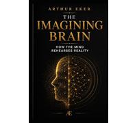 THE IMAGINING BRAIN: How the Mind Rehearses Reality: A book about neuroplasticity, perception, anxiety, attention, and the invisible power of mental rehearsal