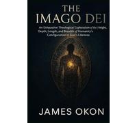 THE IMAGO DEI: An Exhaustive Theological Exploration of the Height, Depth, Length, and Breadth of Humanity's Configuration in God's Likeness