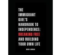 The Immigrant Girl’s Handbook to Independence: Breaking Free and Building Your Own Life