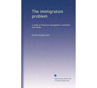The immigration problem: a study of American immigration conditions and needs