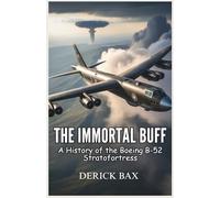 The Immortal BUFF: A History of the Boeing B-52 Stratofortress: A Journey into the Heart of the B-52’s Combat Missions, Close Calls, and Timeless Impact (The Sky Titans Chronicles)