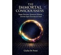 THE IMMORTAL CONSCIOUSNESS: Roger Penrose, Quantum Science and the Open Door Beyond Death (BEYOND LIMITS Humanity's Immortal Questions)
