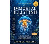 THE IMMORTAL JELLYFISH GUIDE: Biology, Life Cycle, Scientific Discoveries, and the Truth Behind Nature's Most Extraordinary Survivor