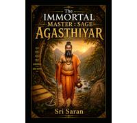 The Immortal Master: Sage Agasthiyar: The Father of Tamil Grammar, Ancient Science of the Agastya Samhita, and the Secrets of the 18 Siddhars