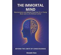 The Immortal Mind - Beyond the Limits of Consciousness: Neuroscience and Mental Practices for a Young Brain and a Life Without Limits (The Longevity Code)