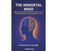 The Immortal Mind - The Roots of the Mind: Neuroscience and Mental Practices for a Young Brain and a Life Without Limits: 5 (The Longevity Code)