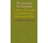 The Immortal Six Hundred: A Story of Cruelty to Confederate Prisoners of War