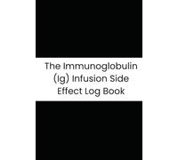 The Immunoglobulin (Ig) Infusion Side Effect Log Book: A Detailed 90-Day Tracker for IVIg and SCIg Patients: Monitor Symptoms, Vitals, Dosing, and Treatment Reactions for Optimized Care