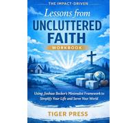 The Impact-Driven Lessons from UNCLUTTERED FAITH Workbook: Using Joshua Becker’s Minimalist Framework to Simplify Your Life and Serve Your World