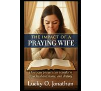 THE IMPACT OF A PRAYING WIFE: How your prayer can transform your husband, home, and destiny
