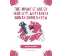 The Impact Of Age On Fertility- What Every Woman Should Know (ebook)