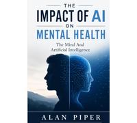 The Impact Of AI On Mental Health: The Mind And Artificial Intelligence (AI And Technology And Mental Health)