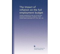 The Impact of inflation on the full employment budget: Studies prepared for the use of the Joint Economic Committee, Congress of the United States (pursuant to S. Con. Res. 93)