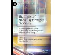 The Impact of Marketing Strategies on Society: Examining Critical Aspects of Marketing and their Implications for Societal Well-being (Palgrave Studies in Marketing, Organizations and Society)