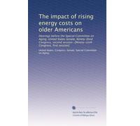 The impact of rising energy costs on older Americans: Hearings before the Special Committee on Aging, United States Senate, Ninety-third Congress, ... -[Ninety-sixth Congress, first session]