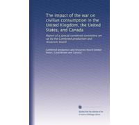 The impact of the war on civilian consumption in the United Kingdom, the United States, and Canada: Report of a special combined committee set up by the Combined production and resources board