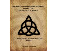 The Impact Of Understanding One's Being In Christ For Empowerment In Ministry: A Professional Ministry Research Project