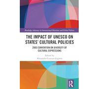 The Impact of UNESCO on States' Cultural Policies: 2005 Convention on Diversity of Cultural Expressions (Routledge Advances in International Relations and Global Politics)