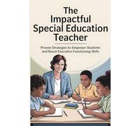 The Impactful Special Education Teacher: Proven Strategies to Empower Students and Boost Executive Functioning Skills