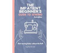 The Impatient Beginner's Guide to Sewing: 2nd Edition