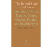 The Imperial and Royal Cook: Sumptuous Dishes, Ragouts, Soups, Gravies; Foreign and English Styles