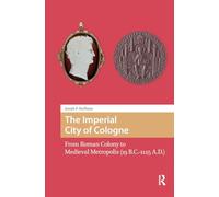 The Imperial City of Cologne: From Roman Colony to Medieval Metropolis (19 B.C.-1125 A.D.) (The Early Medieval North Atlantic)