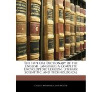 The Imperial Dictionary of the English Language: A Complete Encyclopedic Lexicon, Literary, Scientific, and Technological