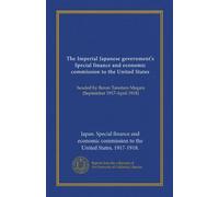 The Imperial Japanese government's Special finance and economic commission to the United States: headed by Baron Tanetaro Megata (September 1917-April 1918)