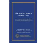 The Imperial Japanese mission, 1917: a record of the reception throughout the United States of the Special Mission headed by Viscount Ishii ; together ... agreement of 1917 ; foreword by Elihu Root