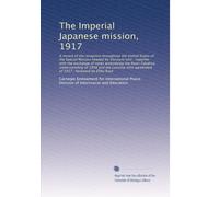The Imperial Japanese mission, 1917: A record of the reception throughout the United States of the Special Mission headed by Viscount Ishii ; together ... agreement of 1917 ; foreword by Elihu Root