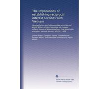 The implications of establishing reciprocal interest sections with Vietnam: Hearing before the Subcommittee on Asian and Pacific Affairs of the ... Congress, second session, July 28, 1988
