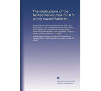 The implications of the Arshad Pervez case for U.S. policy toward Pakistan: Hearing before the Subcommittees on Asian and Pacific Affairs and on ... Congress, second session, February 17, 1988