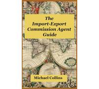 The Import-Export Commission Agent Guide: How to Find Buyers and Suppliers, Structure Deals, Earn Commissions, and Build a Profitable International Trade Business Without Holding Inventory