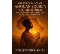 The Importance Of African Society To The World: The Journey Of A Continent That Never Stopped Dreaming