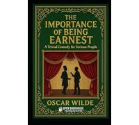 The Importance of Being Earnest: A Trivial Comedy for Serious People: A Timeless Victorian Comedy of Manners Exploring Love, Identity & Society - With Annotations, Illustrations and Author Biography