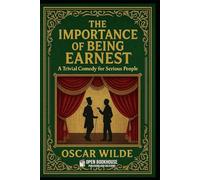 The Importance of Being Earnest: A Trivial Comedy for Serious People: A Timeless Victorian Comedy of Manners Exploring Love, Identity & Society - With Annotations, Illustrations and Author Biography