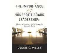 The Importance of Nonprofit Board Leadership: A Guide to Creating a Highly Successful Nonprofit Board