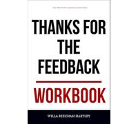 The Important Lessons Gained From Thanks for the Feedback Workbook: Practical Execution of Stone & Heen’s Core Ideas Without Defensiveness or Denial