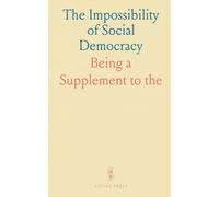 The Impossibility of Social Democracy: Being a Supplement to "the Quintessence of Socialism"