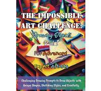 The Impossible Art Challenge: Drawing Objects, Vol. 1: Challenging Drawing Prompts for How to Draw People with Unique Shapes, Sketching Styles, and Creativity. (The Impossible Art Challenge Series)