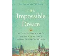 The Impossible Dream: The UNSTOPPABLE JOURNEY of GOD’S WORD BEHIND the IRON CURTAIN and BEYOND