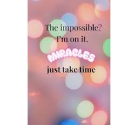 The Impossible? I’m On It. Miracles Just Take Time: An Inspiring, Motivational, And Personal Growth Notebook