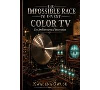 The Impossible Race to Invent Color TV: The Architectures of Innovation