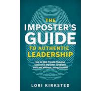 The Imposter’s Guide to Authentic Leadership: How to Stop People Pleasing, Overcome Imposter Syndrome, and Lead Without Losing Yourself