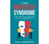 The Imposter Syndrome: How to Stop Feeling like a Fraud at Work, Build Your Confidence and Stop the Inner Critic